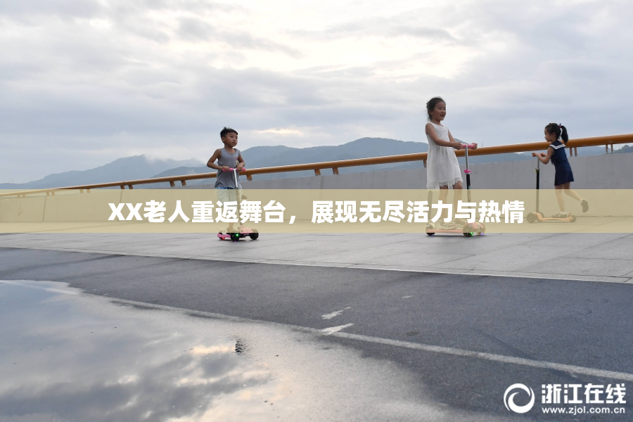 XX老人重返舞台，展现无尽活力与热情