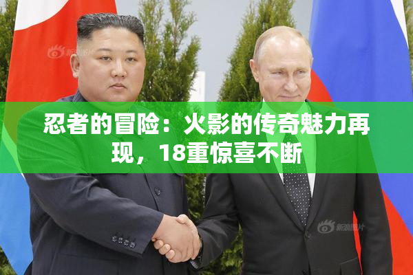 忍者的冒险：火影的传奇魅力再现，18重惊喜不断
