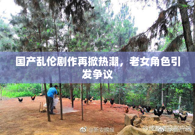 国产乱伦剧作再掀热潮，老女角色引发争议