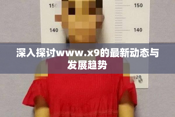 深入探讨www.x9的最新动态与发展趋势