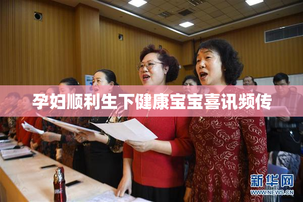 孕妇顺利生下健康宝宝喜讯频传