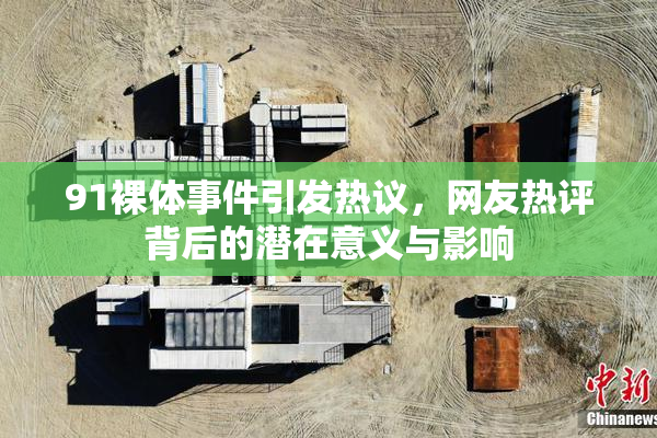91裸体事件引发热议，网友热评背后的潜在意义与影响