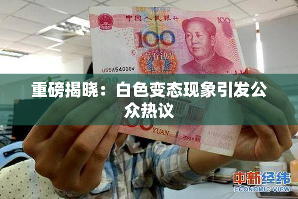 重磅揭晓：白色变态现象引发公众热议