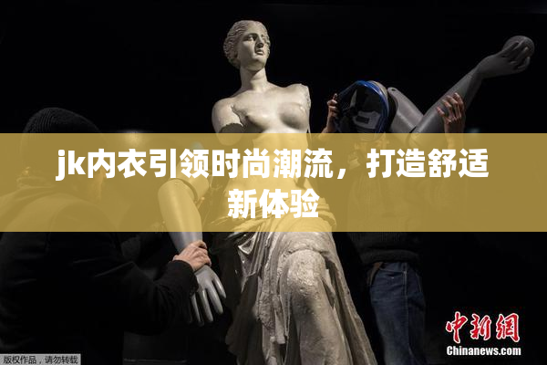 jk内衣引领时尚潮流，打造舒适新体验