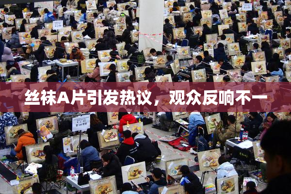 丝袜A片引发热议，观众反响不一