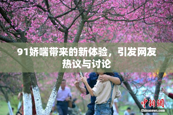 91娇喘带来的新体验，引发网友热议与讨论