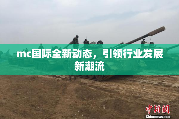 mc国际全新动态，引领行业发展新潮流