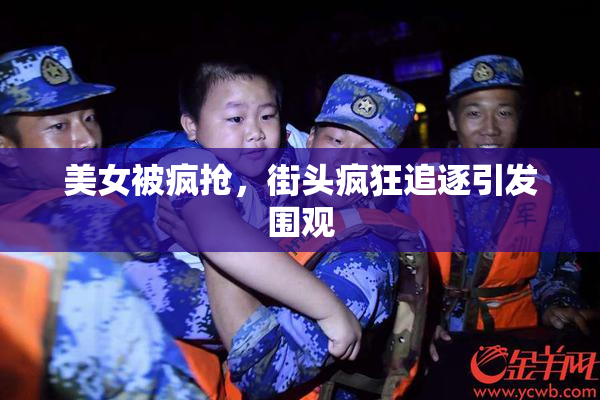 美女被疯抢，街头疯狂追逐引发围观