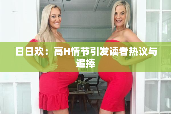 日日欢：高H情节引发读者热议与追捧