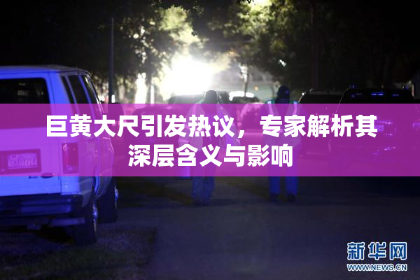 巨黄大尺引发热议，专家解析其深层含义与影响