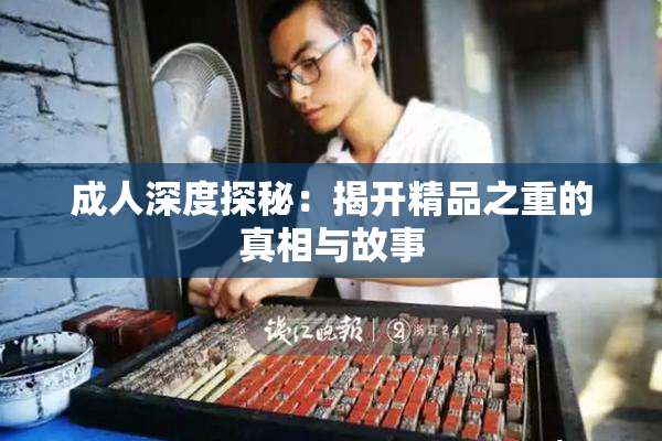 成人深度探秘：揭开精品之重的真相与故事