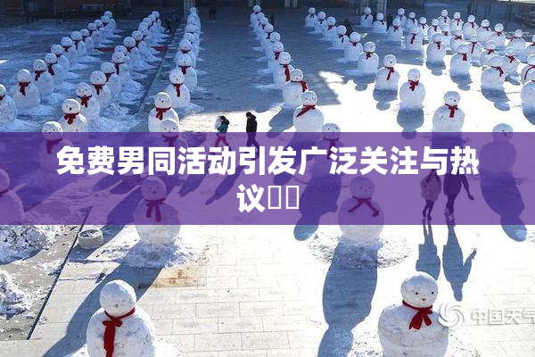 免费男同活动引发广泛关注与热议❌‌
