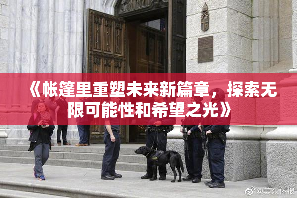 《帐篷里重塑未来新篇章，探索无限可能性和希望之光》