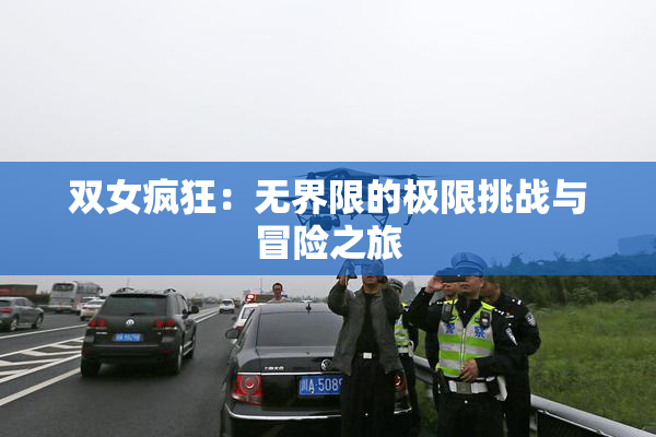 双女疯狂：无界限的极限挑战与冒险之旅