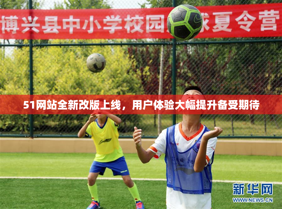51网站全新改版上线，用户体验大幅提升备受期待