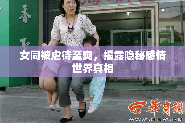 女同被虐待至爽，揭露隐秘感情世界真相