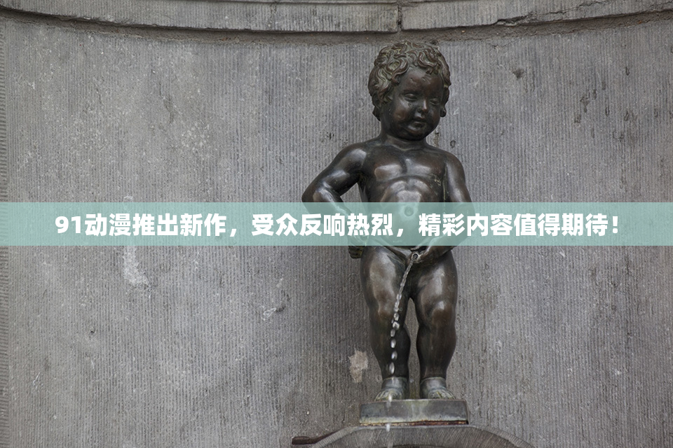 91动漫推出新作，受众反响热烈，精彩内容值得期待！