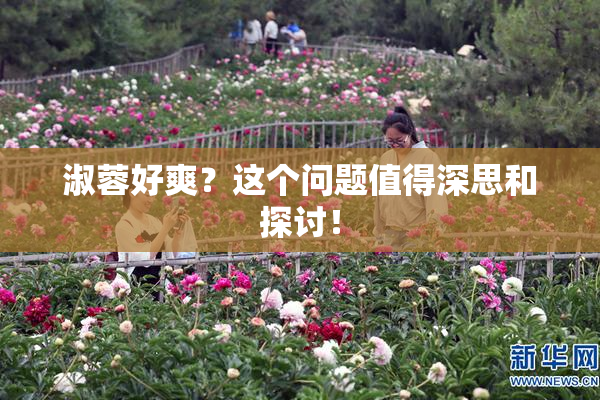 淑蓉好爽？这个问题值得深思和探讨！