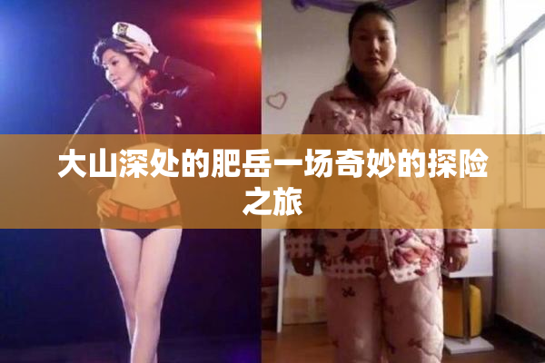 大山深处的肥岳一场奇妙的探险之旅