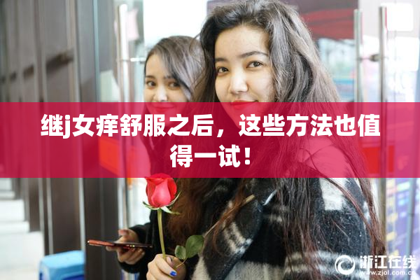 继j女痒舒服之后，这些方法也值得一试！
