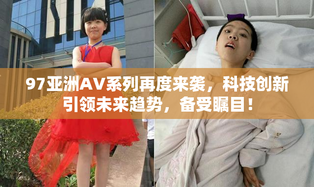 97亚洲AV系列再度来袭，科技创新引领未来趋势，备受瞩目！