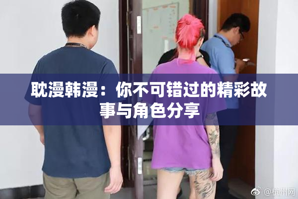 耽漫韩漫：你不可错过的精彩故事与角色分享