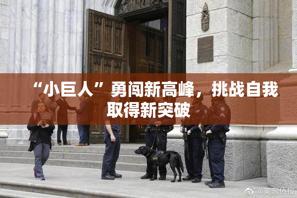 “小巨人”勇闯新高峰，挑战自我取得新突破