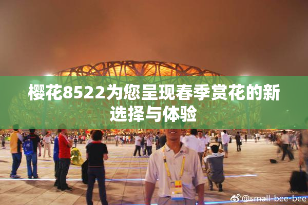 樱花8522为您呈现春季赏花的新选择与体验