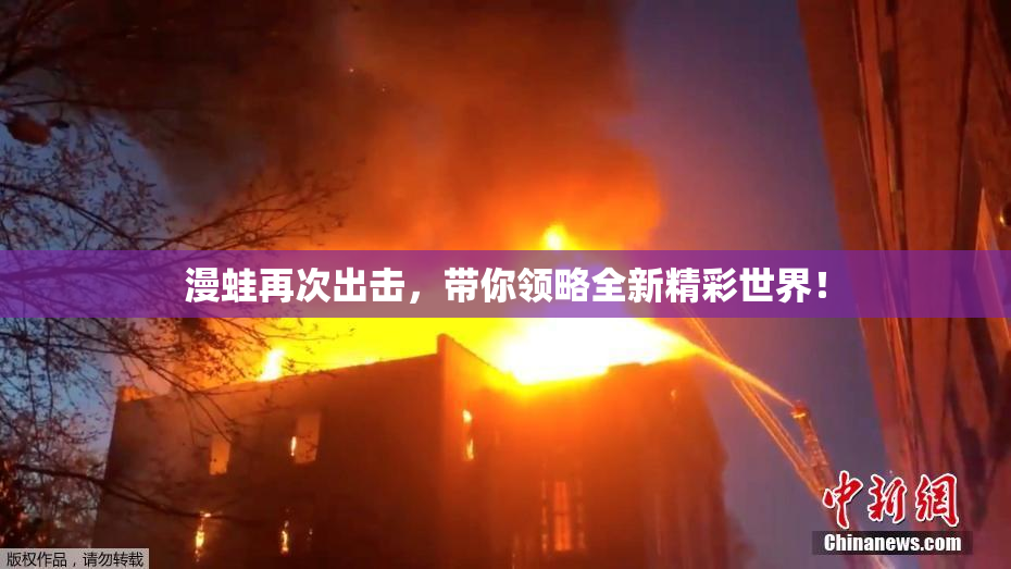 漫蛙再次出击，带你领略全新精彩世界！