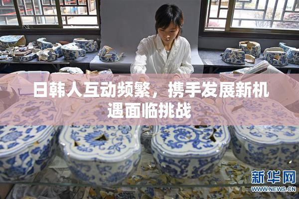 日韩人互动频繁，携手发展新机遇面临挑战