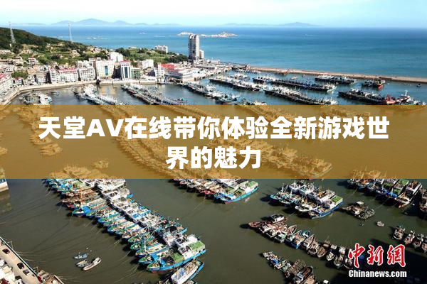 天堂A∨在线带你体验全新游戏世界的魅力