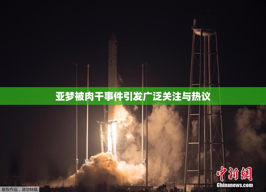 亚梦被肉干事件引发广泛关注与热议