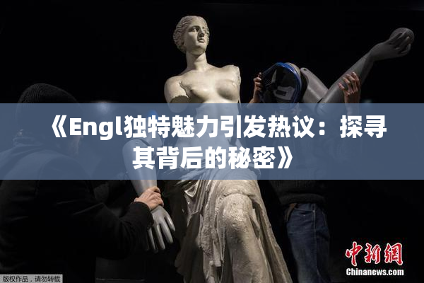 《Engl独特魅力引发热议：探寻其背后的秘密》