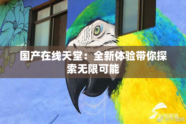 国产在线天堂：全新体验带你探索无限可能