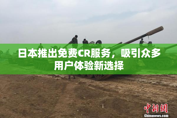 日本推出免费CR服务，吸引众多用户体验新选择