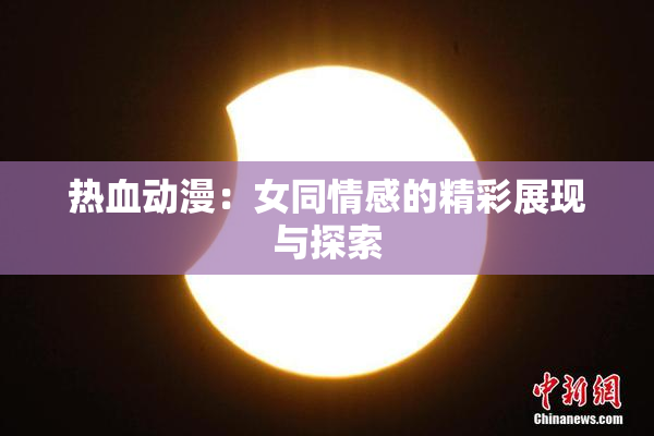 热血动漫：女同情感的精彩展现与探索