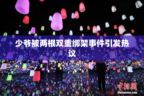 少爷被两根双重绑架事件引发热议