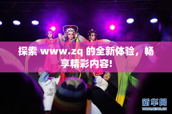 探索 www.zq 的全新体验，畅享精彩内容!