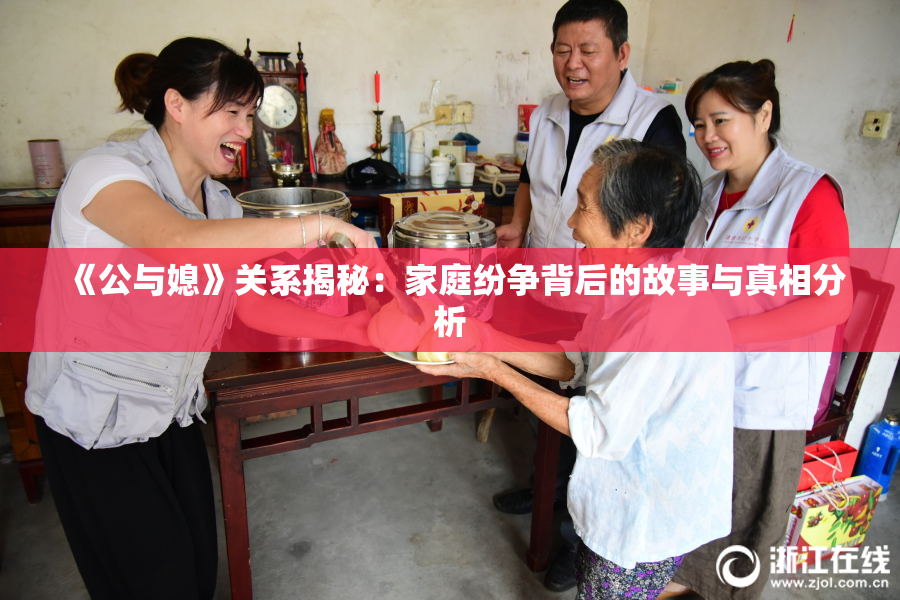 《公与媳》关系揭秘：家庭纷争背后的故事与真相分析