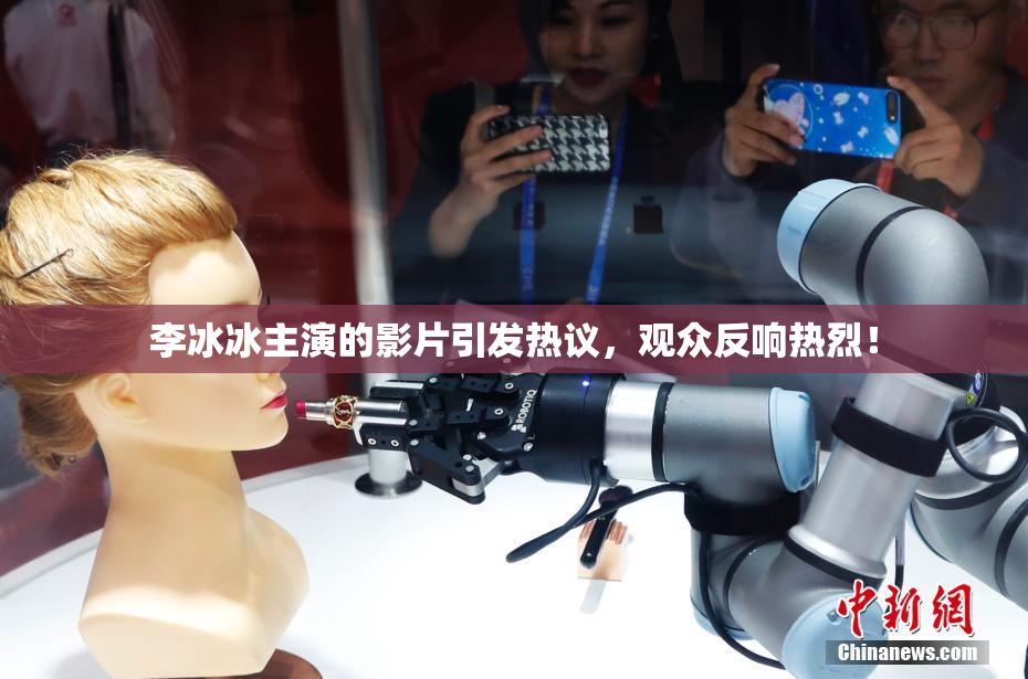 李冰冰主演的影片引发热议，观众反响热烈！