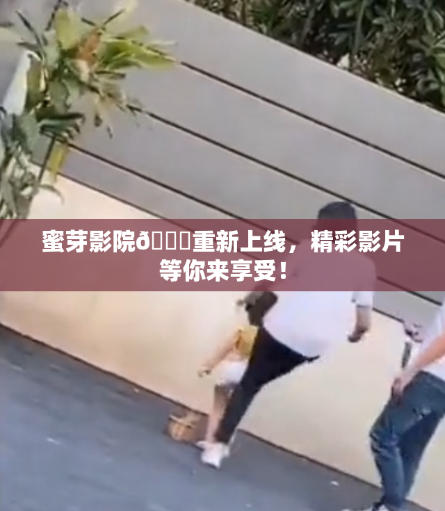 蜜芽影院🔞重新上线，精彩影片等你来享受！