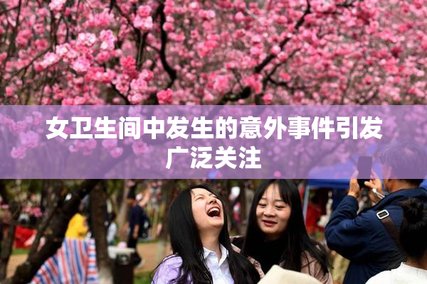 女卫生间中发生的意外事件引发广泛关注