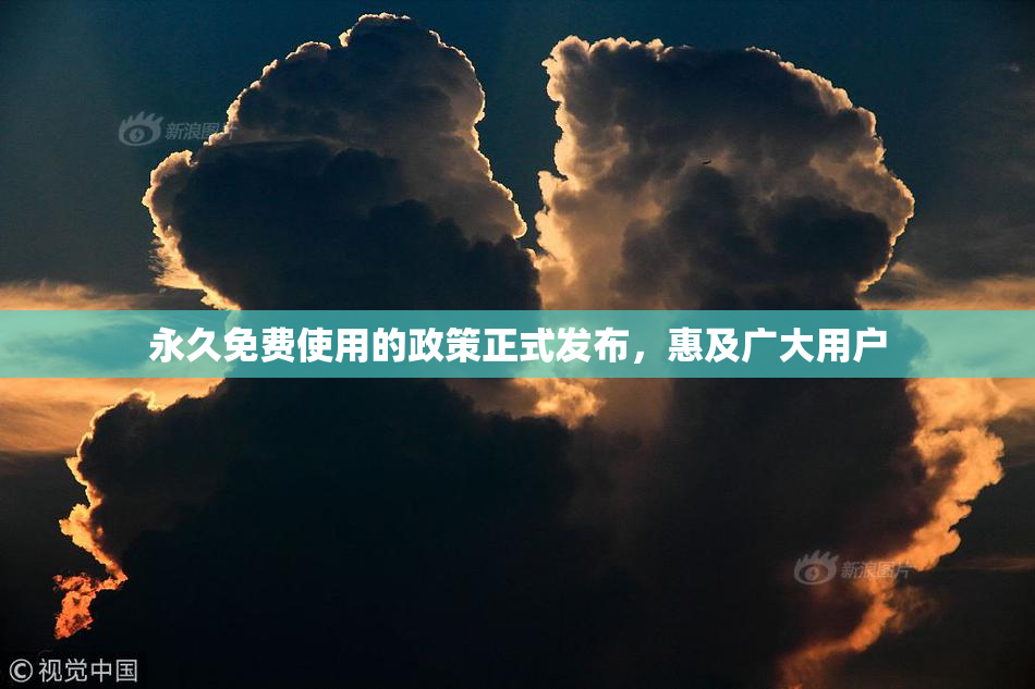 永久免费使用的政策正式发布，惠及广大用户