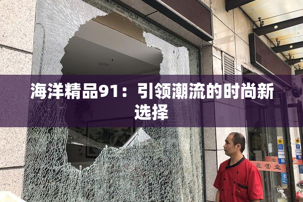 海洋精品91：引领潮流的时尚新选择