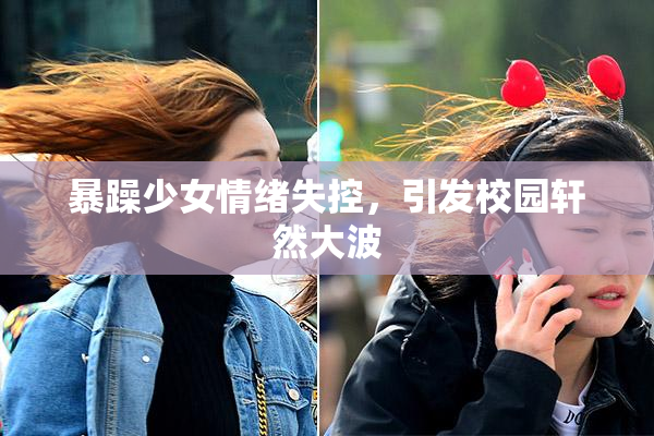 暴躁少女情绪失控，引发校园轩然大波