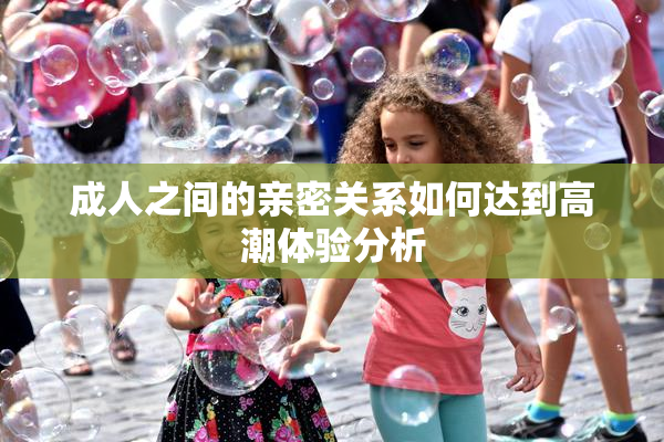 成人之间的亲密关系如何达到高潮体验分析