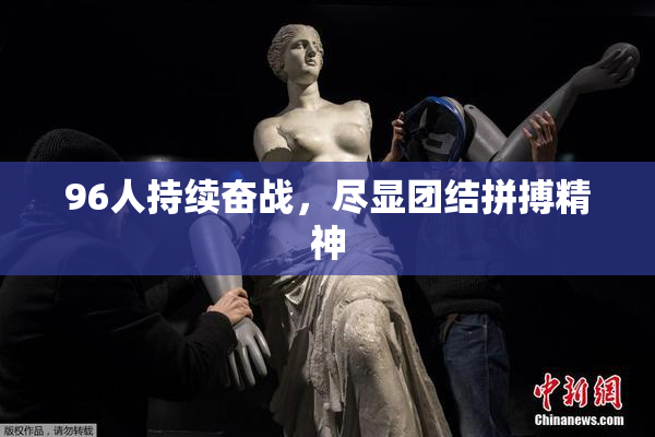 96人持续奋战，尽显团结拼搏精神