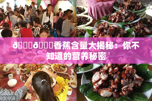 🔞🔞香蕉含量大揭秘：你不知道的营养秘密