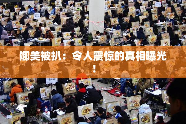 娜美被扒：令人震惊的真相曝光！