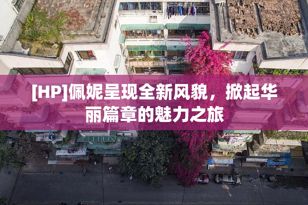 [HP]佩妮呈现全新风貌，掀起华丽篇章的魅力之旅